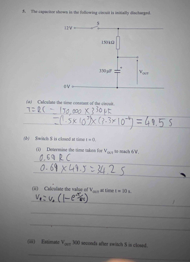 The capacitor shown in the following circuit is initially discharged.
(a) Calculate the time constant of the circuit.
_
_
_
_
_
(b) Switch S is closed at time t=0.
(i) Determine the time taken for V_our to reach 6V
_
_
(ii) Calculate the value of V_our at time t=10s.
_
_
_
(iii) Estimate V_our300 seconds after switch S is closed.
_