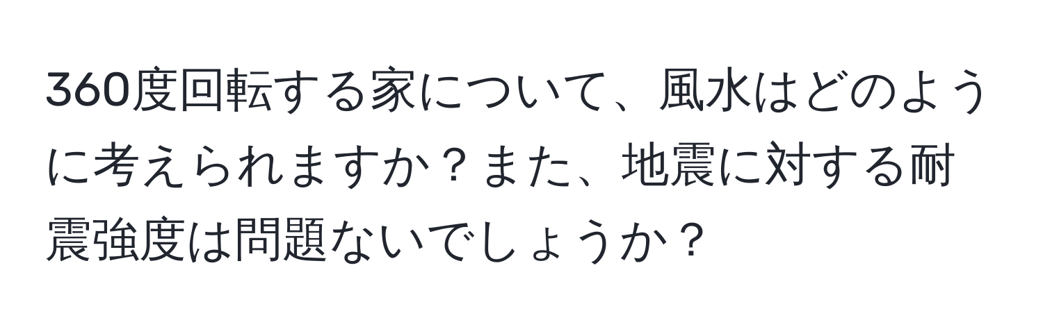360度回転する家について、風水はどのように考えられますか？また、地震に対する耐震強度は問題ないでしょうか？
