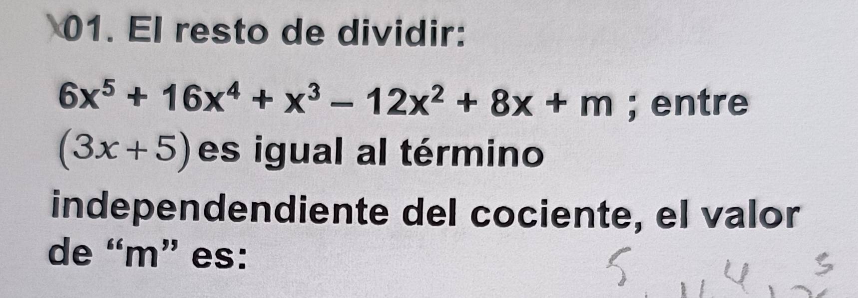 El resto de dividir:
6x^5+16x^4+x^3-12x^2+8x+m; entre
(3x+5) es igual al término 
independendiente del cociente, el valor 
de “ m ” es: