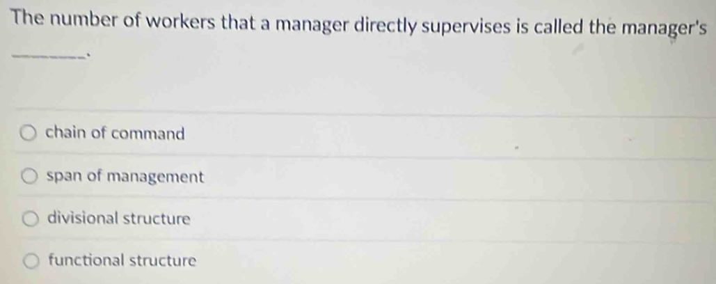 The number of workers that a manager directly supervises is called the manager's
_、
chain of command
span of management
divisional structure
functional structure