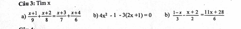 Tìm x
a)  (x+1)/9 + (x+2)/8 = (x+3)/7 + (x+4)/6  b) 4x^2-1-3(2x+1)=0 b)  (1-x)/3 - (x+2)/2 = (11x+28)/6 