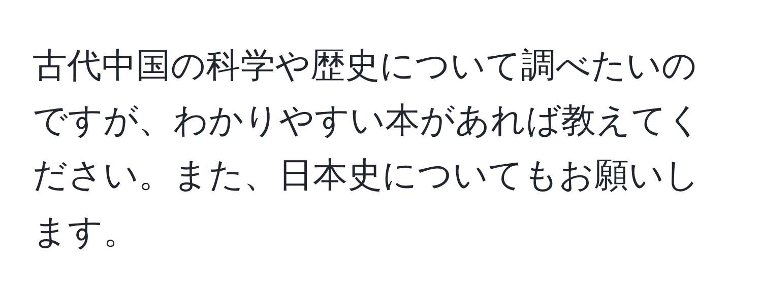 古代中国の科学や歴史について調べたいのですが、わかりやすい本があれば教えてください。また、日本史についてもお願いします。