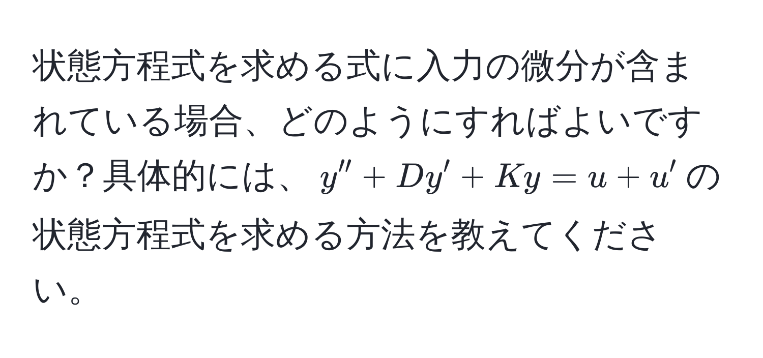 状態方程式を求める式に入力の微分が含まれている場合、どのようにすればよいですか？具体的には、$y'' + Dy' + Ky = u + u'$の状態方程式を求める方法を教えてください。