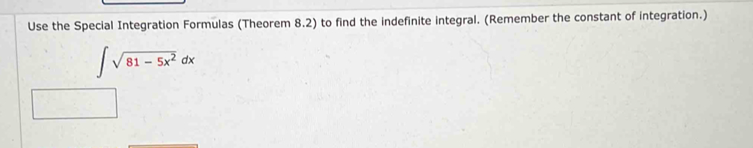 Use the Special Integration Formulas (Theorem 8.2) to find the indefinite integral. (Remember the constant of integration.)
∈t sqrt(81-5x^2)dx