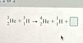 or z
_2^3He+_1^3Hto _2^4He+_1^1H+□