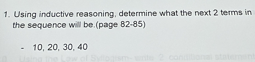 Using inductive reasoning, determine what the next 2 terms in 
the sequence will be.(page 82-85)
- 10, 20, 30, 40