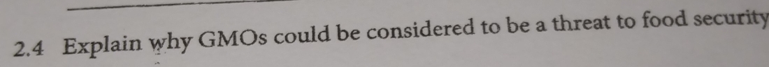 2.4 Explain why GMOs could be considered to be a threat to food security