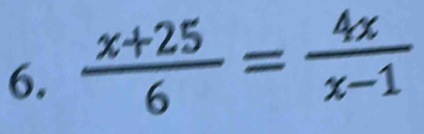  (x+25)/6 = 4x/x-1 