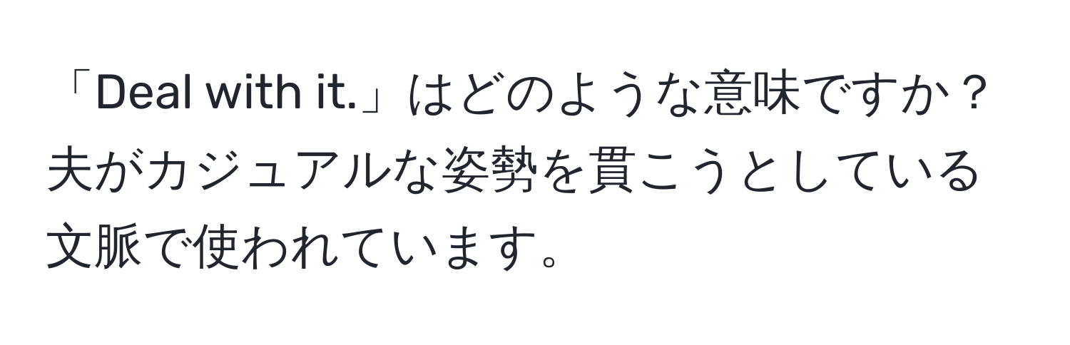 「Deal with it.」はどのような意味ですか？夫がカジュアルな姿勢を貫こうとしている文脈で使われています。