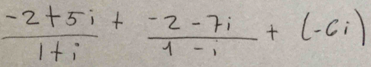  (-2+5i)/1+i + (-2-7i)/1-i +(-6i)