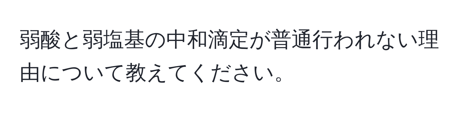 弱酸と弱塩基の中和滴定が普通行われない理由について教えてください。