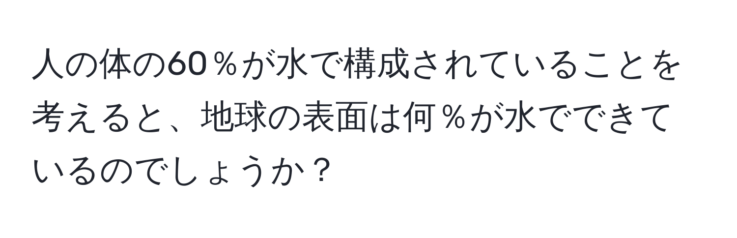 人の体の60％が水で構成されていることを考えると、地球の表面は何％が水でできているのでしょうか？