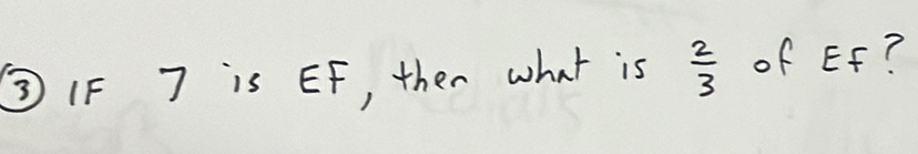 ③ IF 7 is EF, then what is  2/3  of EF?