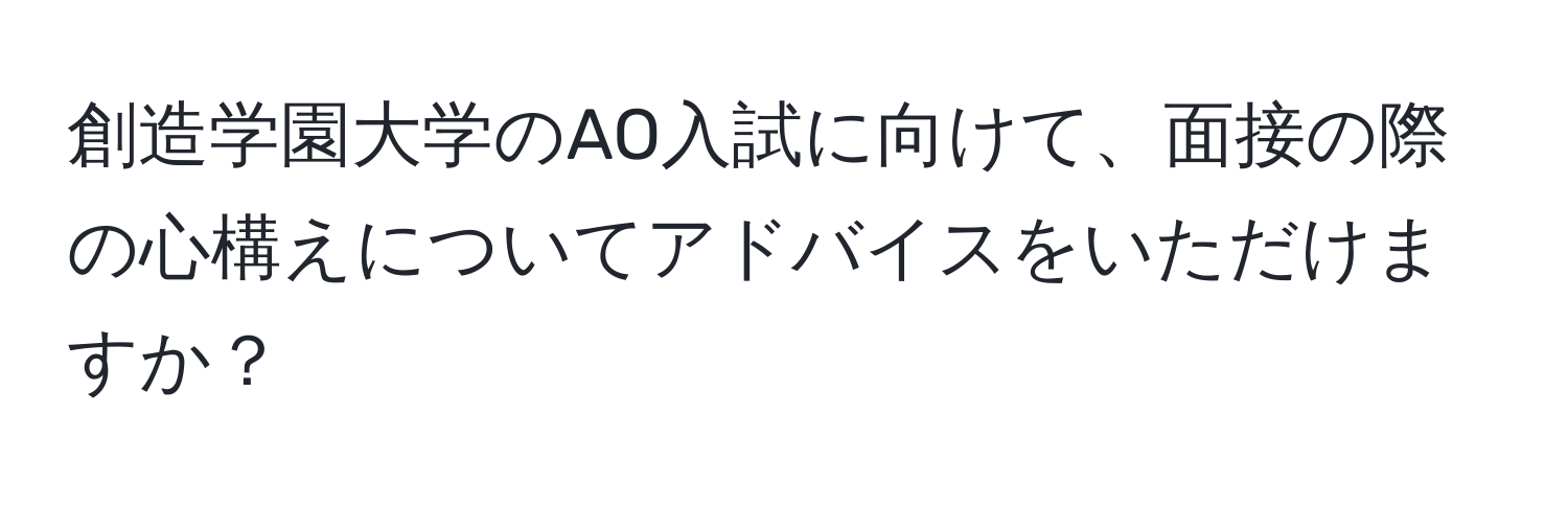 創造学園大学のAO入試に向けて、面接の際の心構えについてアドバイスをいただけますか？