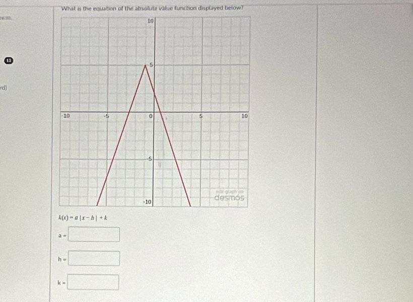 What is the equation of the absolute value function displayed below?
?2
a
rd)
k(x)=a|x-h|+k
a=□
h=□
k=□