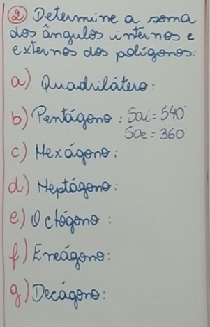 ⑧Determine a soma 
des angules inteinese 
externes des poligengs: 
a) Quadilate: 
b) Pentaigene: 5ai= =540°
50e=360°
() Hexagene: 
() Heptagene: 
()0clegone: 
() Freagone 
9) Decagone: