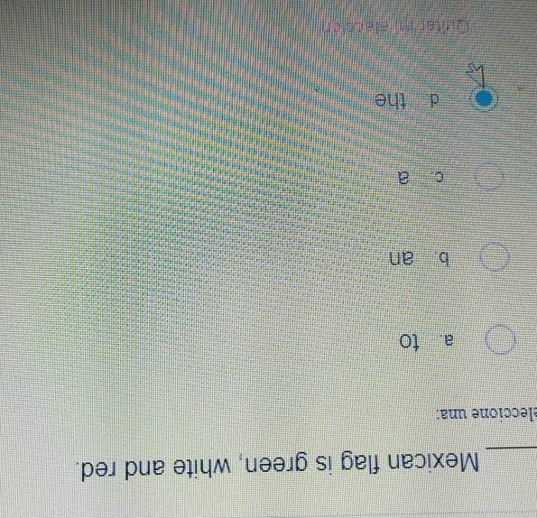 Mexican flag is green, white and red.
eleccione una:
a to
b an
c a 

=======



.
d the


Quitar mi elección