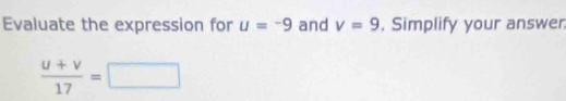 Evaluate the expression for u=-9 and v=9 , Simplify your answer.
 (u+v)/17 =□