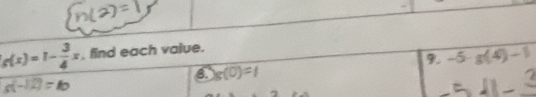 g(x)=1- 3/4 x , find each value. 
9. -5· g(4)-1
g(0)=1
g(-12)=10