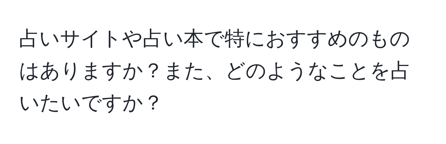 占いサイトや占い本で特におすすめのものはありますか？また、どのようなことを占いたいですか？