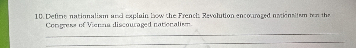 Define nationalism and explain how the French Revolution encouraged nationalism but the 
Congress of Vienna discouraged nationalism. 
_ 
_