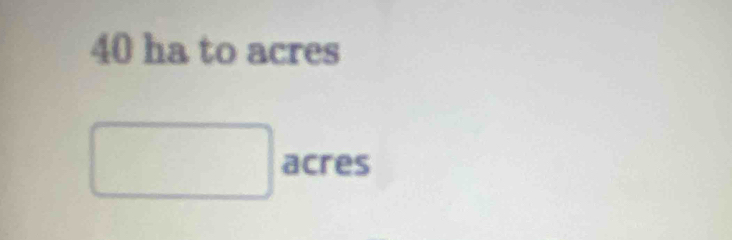 40 ha to acres
□ acres