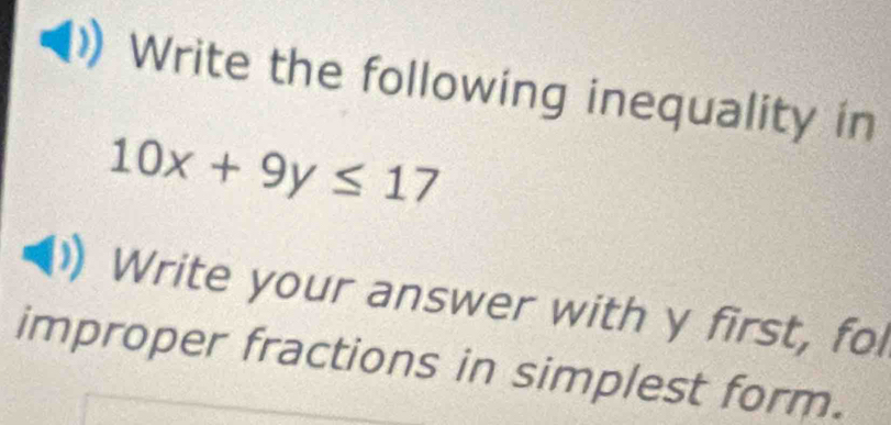 Write the following inequality in
10x+9y≤ 17
Write your answer with y first, fol 
improper fractions in simplest form.