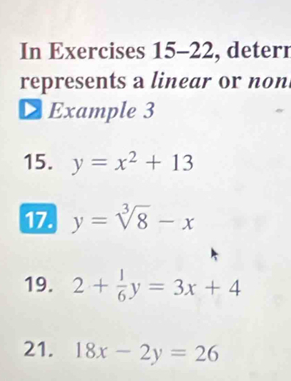 In Exercises 15-22, detern 
represents a linear or non 
Example 3 
15. y=x^2+13
17. y=sqrt[3](8)-x
19. 2+ 1/6 y=3x+4
21. 18x-2y=26