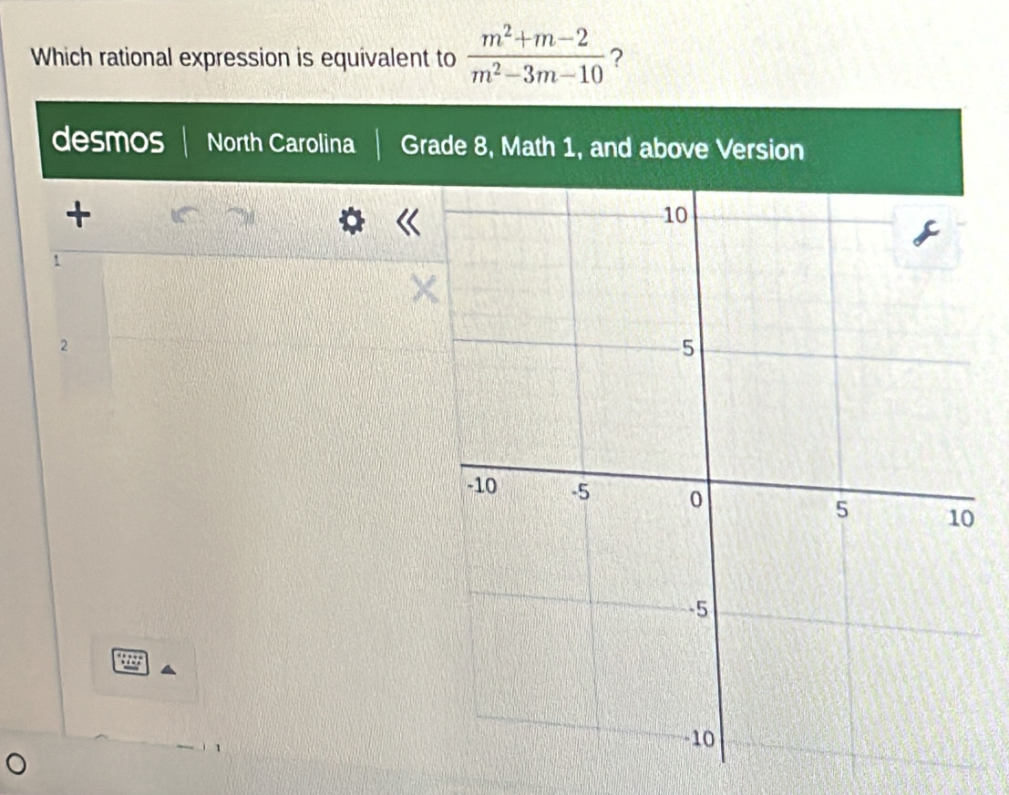 Which rational expression is equivalent to  (m^2+m-2)/m^2-3m-10  ?
desmos North Carolina Grade 8, Math 1, and above Version
+
1
2