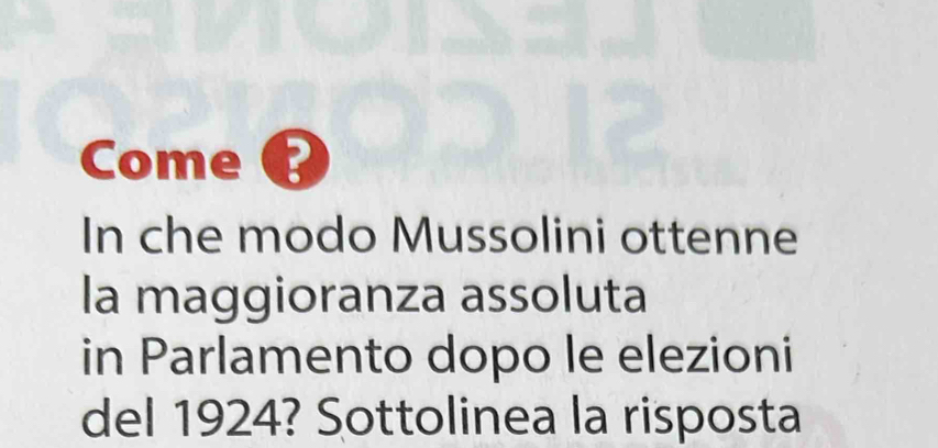 Come ? 
In che modo Mussolini ottenne 
la maggioranza assoluta 
in Parlamento dopo le elezioni 
del 1924? Sottolinea la risposta