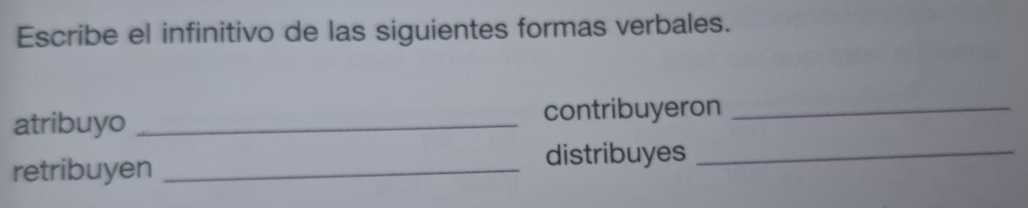 Escribe el infinitivo de las siguientes formas verbales. 
atribuyo _contribuyeron_ 
retribuyen_ 
distribuyes_