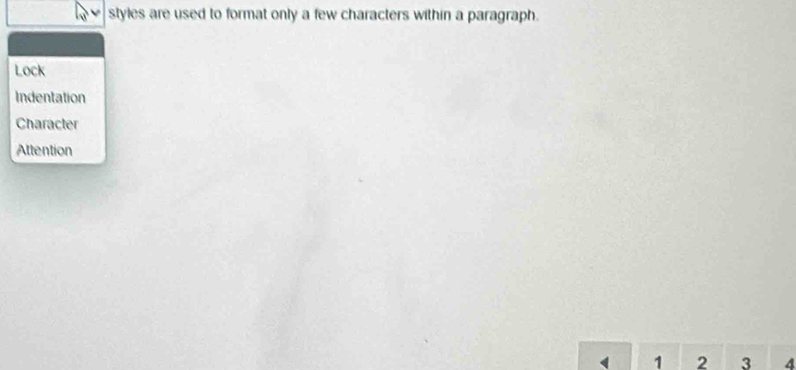 styles are used to format only a few characters within a paragraph.
Lock
Indentation
Character
Attention
1 2 3 4