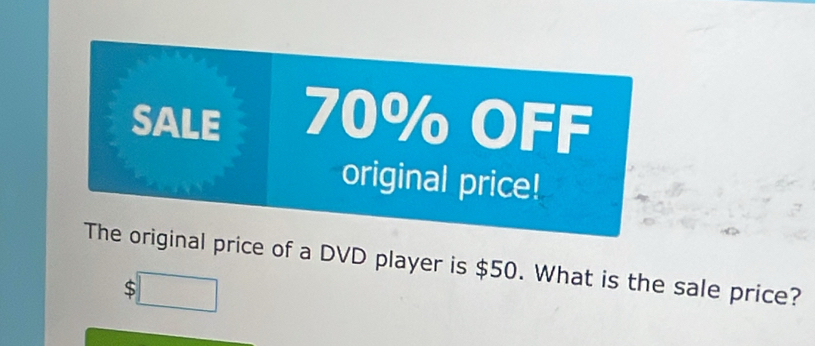 SALE 70% OFF 
original price! 
The original price of a DVD player is $50. What is the sale price?