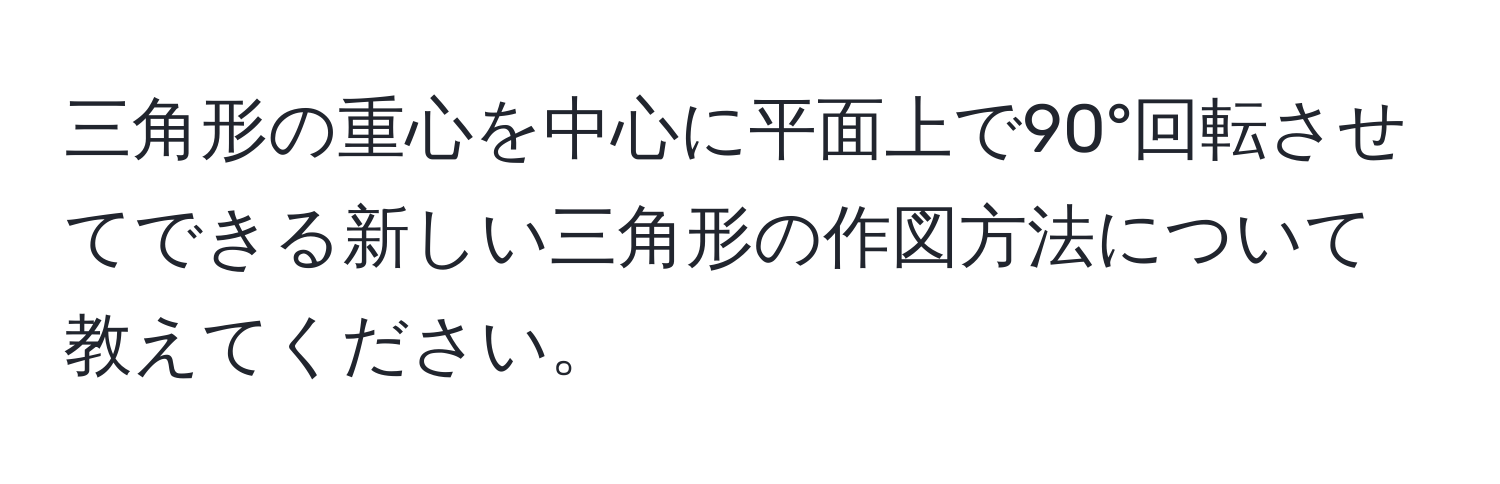 三角形の重心を中心に平面上で90°回転させてできる新しい三角形の作図方法について教えてください。