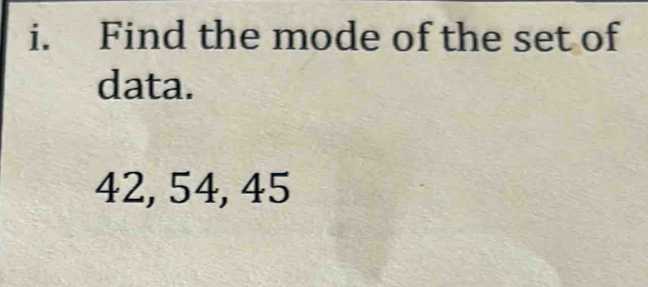 Find the mode of the set of 
data.
42, 54, 45