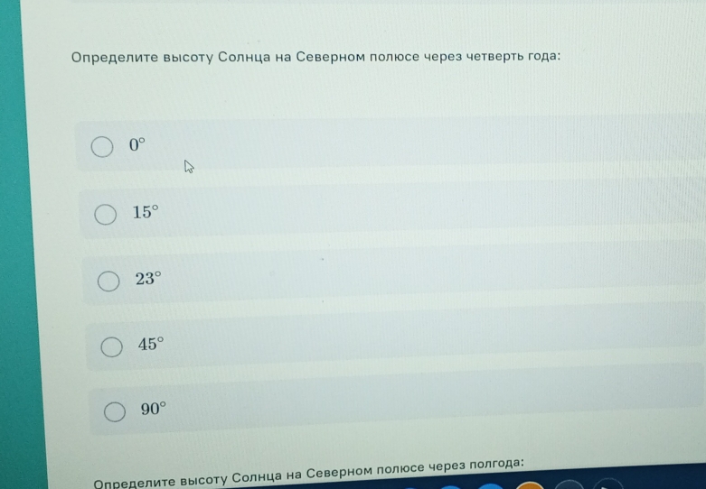 Определите высоту Солнца на Северном лолюсе через четверть года:
0°
15°
23°
45°
90°
Олределите высоту Солнца на Северном лолюосе через полгода: