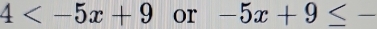 4 or -5x+9≤ -