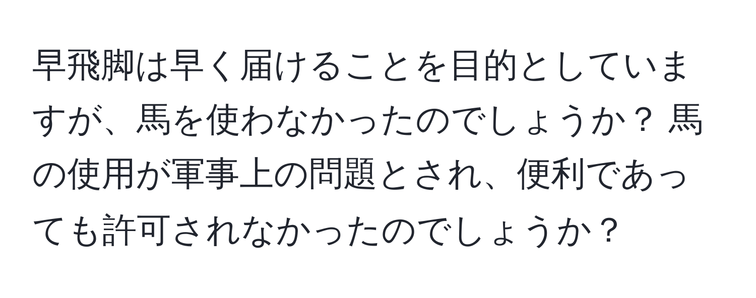 早飛脚は早く届けることを目的としていますが、馬を使わなかったのでしょうか？ 馬の使用が軍事上の問題とされ、便利であっても許可されなかったのでしょうか？