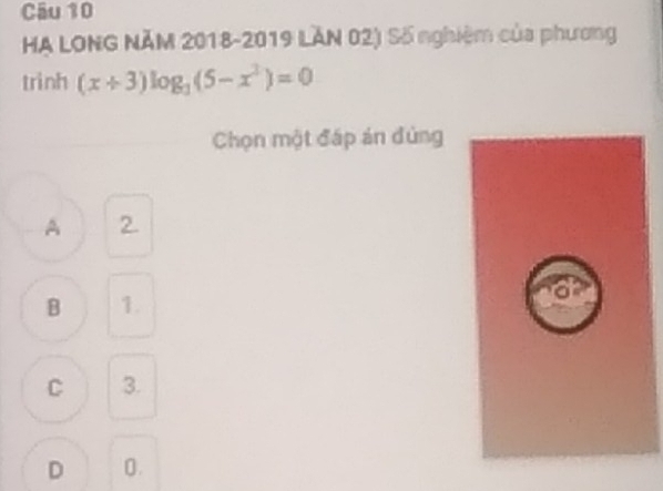 HA LONG NĂM 2018-2019 LÄN 02) Số nghiệm của phương
trình (x+3)log _3(5-x^2)=0
Chọn một đấp án đùng
A 2.
B 1.
C 3.
D 0.