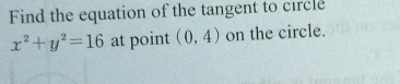 Find the equation of the tangent to circle
x^2+y^2=16 at point (0,4) on the circle.