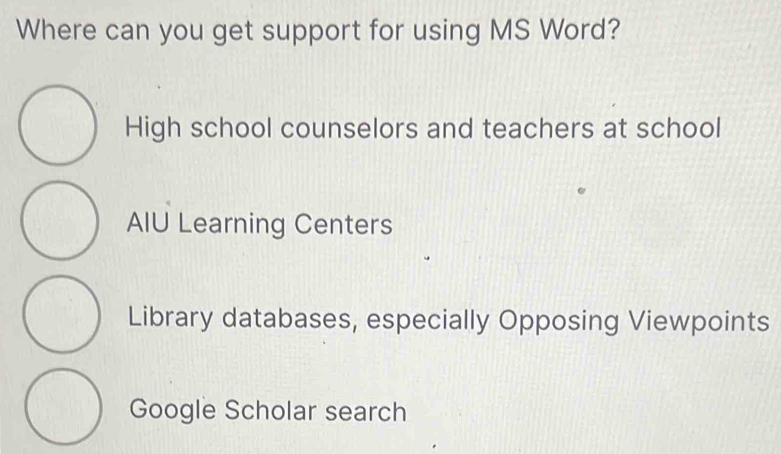 Where can you get support for using MS Word?
High school counselors and teachers at school
AIU Learning Centers
Library databases, especially Opposing Viewpoints
Google Scholar search