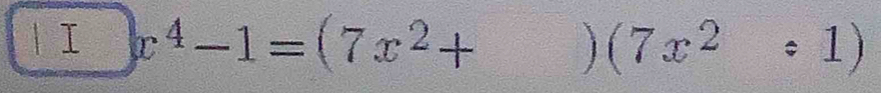 x^4-1=(7x^2+ ) (7x^2:1)