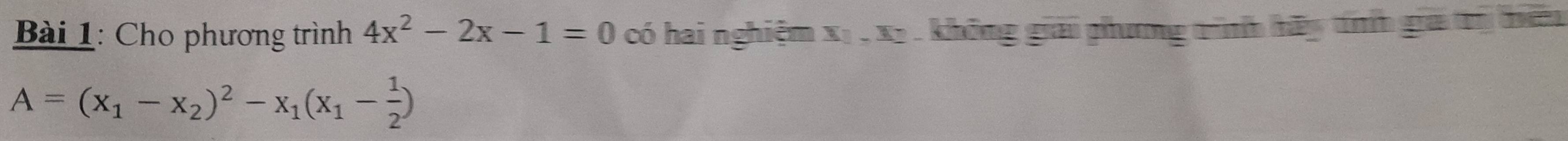 Cho phương trình 4x^2-2x-1=0 có hai nghiệm x_1, x_2 không giải phưng tình hãy tíh giai ti tiêu
A=(x_1-x_2)^2-x_1(x_1- 1/2 )