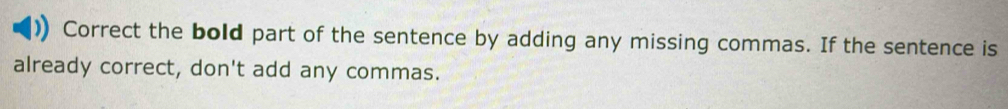 Correct the bold part of the sentence by adding any missing commas. If the sentence is 
already correct, don't add any commas.