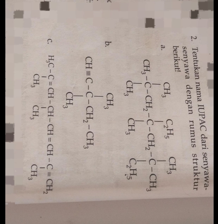 Tentukan nama IUPAC dari senyawa- 
senyawa dengan rumus struktur 
ber 
a. CH_3-[-CH_2-CH_2-CH_2-C-CH_3
b. CH=C-C-CH_2-CH_3, 
C. H_3C-C=CH-CH-CH=CH-C=CH_2 CH_3CH_3endarray.