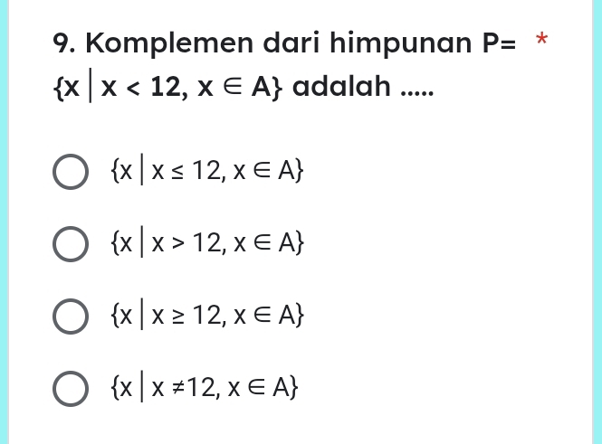 Komplemen dari himpunan P= *
 x|x<12,x∈ A adalah .....
 x|x≤ 12,x∈ A
 x|x>12,x∈ A
 x|x≥ 12,x∈ A
 x|x!= 12,x∈ A