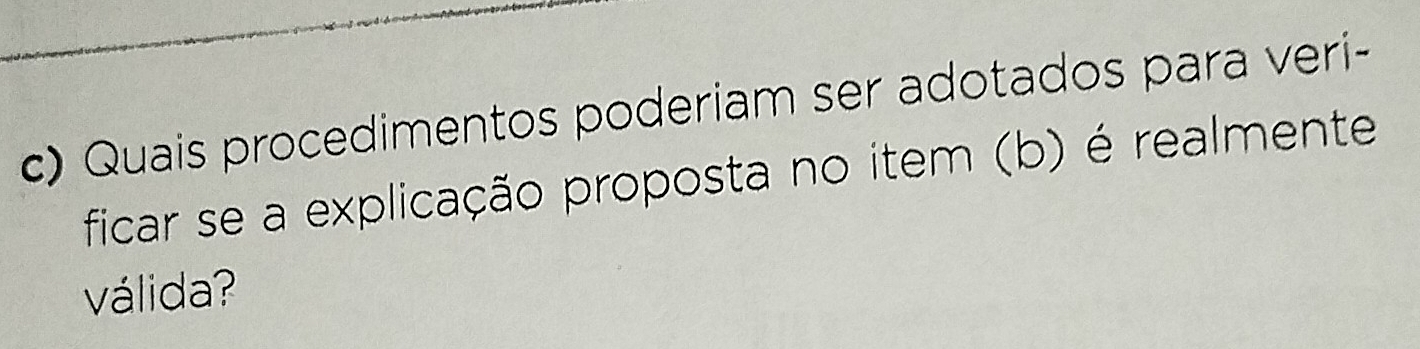 Quais procedimentos poderiam ser adotados para veri- 
ficar se a explicação proposta no item (b) é realmente 
válida?