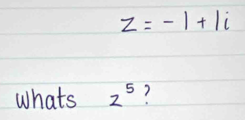 z=-1+1i
Whats z^5 ?