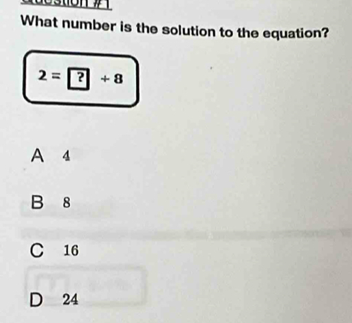 What number is the solution to the equation?
2=?+8
A 4
B 8
C 16
D 24