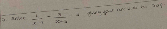 sSolve  4/x-2 - 3/x+3 =3 giving your answer to 2ap.